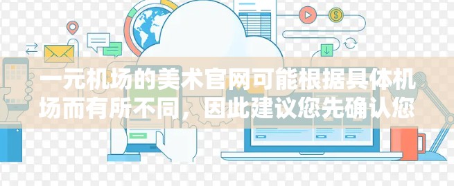 一元机场的美术官网可能根据具体机场而有所不同，因此建议您先确认您需要搜索的具体机场。以下是一些常见的机场名称和对应的美术官网的建议