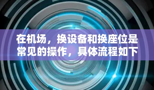 在机场，换设备和换座位是常见的操作，具体流程如下