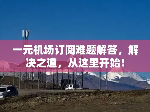 一元机场订阅难题解答，解决之道，从这里开始！