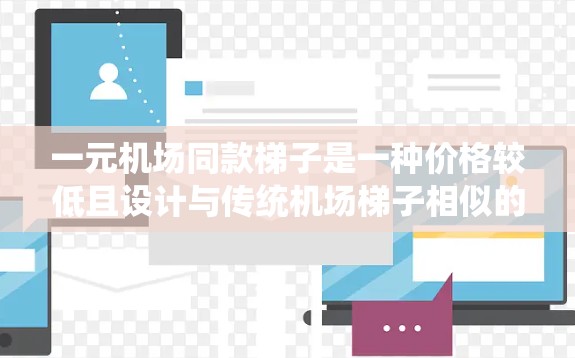 一元机场同款梯子是一种价格较低且设计与传统机场梯子相似的交通工具，通常用于替代传统机场的扶梯或扶手设备。以下是一些推荐的仿生梯子品牌和型号，适合预算较低的用户