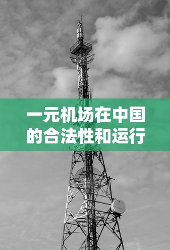 一元机场在中国的合法性和运行情况取决于具体的机场和其管理方式。以下是一些关键点需要考虑的因素