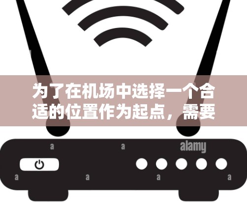 为了在机场中选择一个合适的位置作为起点，需要综合考虑多个因素，以下是一步步的解决方案