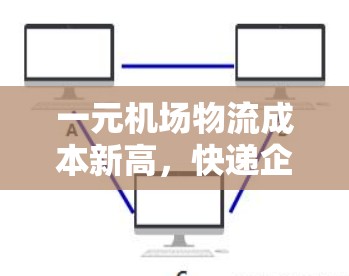一元机场物流成本新高，快递企业亟需优化服务