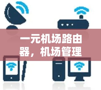 一元机场路由器，机场管理的高效解决方案