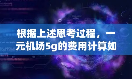 根据上述思考过程，一元机场5g的费用计算如下