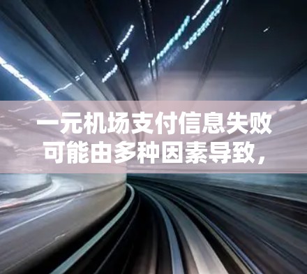一元机场支付信息失败可能由多种因素导致，以下是逐步的解决方案