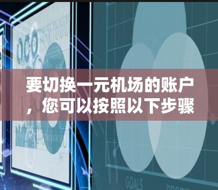 要切换一元机场的账户，您可以按照以下步骤操作
