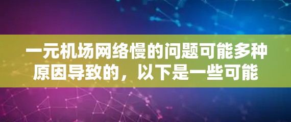 一元机场网络慢的问题可能多种原因导致的，以下是一些可能的原因和解决方法