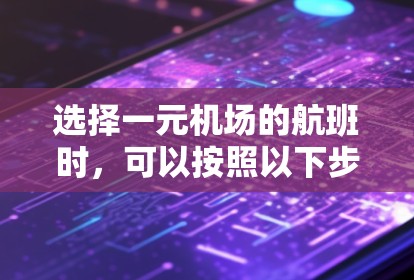 选择一元机场的航班时，可以按照以下步骤进行