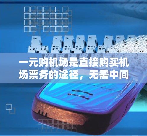 一元购机场是直接购买机场票务的途径，无需中间步骤，通常在机场办理。以下是对一元购机场的操作流程的详细说明