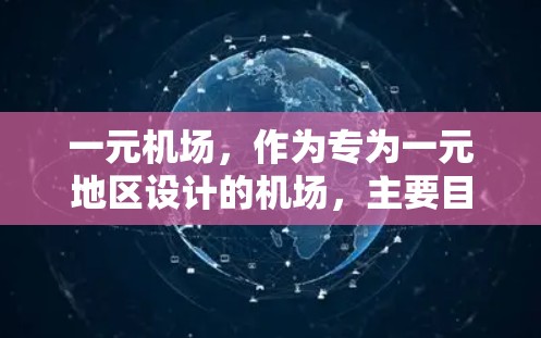一元机场，作为专为一元地区设计的机场，主要目的是为了适应经济欠发达的地区特点，提供经济便捷和高效的交通服务。以下是对一元机场功能和特点的详细分析