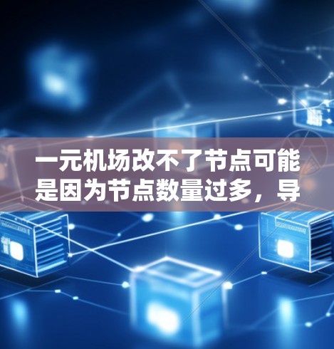 一元机场改不了节点可能是因为节点数量过多，导致效率低下或成本增加。节点通常指的是项目中的关键点，如果节点过多，可能会导致资源浪费或延误。以下是一些可能的解决方案