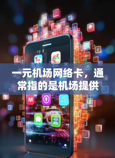 一元机场网络卡，通常指的是机场提供的网络设备，如ATM机或专门设计的网络设备，用于连接电脑、手机等设备进行网络操作。其主要功能包括