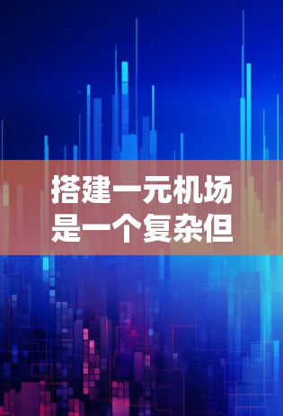 搭建一元机场是一个复杂但系统的过程，涉及多个步骤和环节。以下是详细的一元机场搭建步骤，供您参考