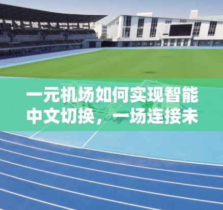 一元机场如何实现智能中文切换，一场连接未来的精神之旅