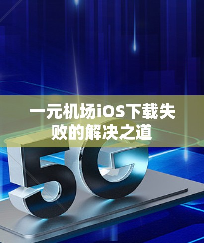 一元机场iOS下载失败的解决之道