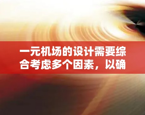 一元机场的设计需要综合考虑多个因素，以确保高效的运行和舒适的乘客体验。以下是一个逐步的思考过程
