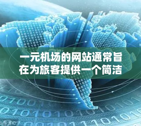 一元机场的网站通常旨在为旅客提供一个简洁、专业的信息展示平台，帮助他们在机场或机场附近找到所需的航班、信息等。以下是一元机场网站可能包含的功能和特点