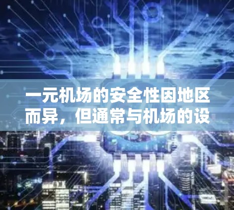 一元机场的安全性因地区而异，但通常与机场的设施质量、周边环境和飞行服务密切相关。以下是一些关键点