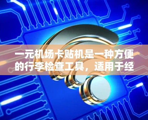 一元机场卡贴机是一种方便的行李检查工具，适用于经常携带行李的旅客。以下是一些关键步骤和注意事项，帮助你更好地使用一元机场卡贴机
