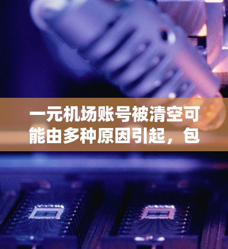 一元机场账号被清空可能由多种原因引起，包括恶意软件、病毒、系统故障或其他异常操作。以下是解决该问题的步骤