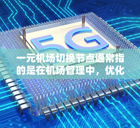 一元机场切换节点通常指的是在机场管理中，优化交通流和减少拥挤的策略之一。以下是一元机场切换节点的常见指导原则和操作方法