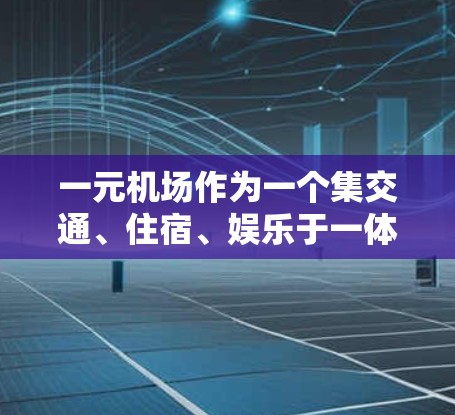 一元机场作为一个集交通、住宿、娱乐于一体的综合设施，需要支持多种设备以满足不同乘客的需求。以下是一元机场可能支持的设备及其特点