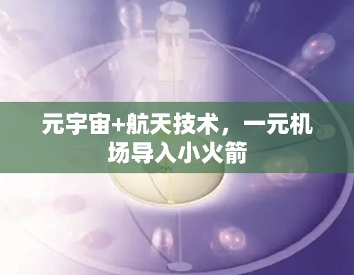 元宇宙+航天技术，一元机场导入小火箭