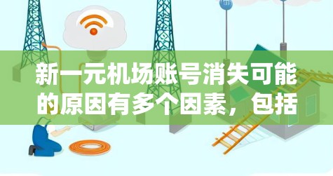 新一元机场账号消失可能的原因有多个因素，包括系统被删除、系统更换或账号丢失等。建议以下步骤解决问题