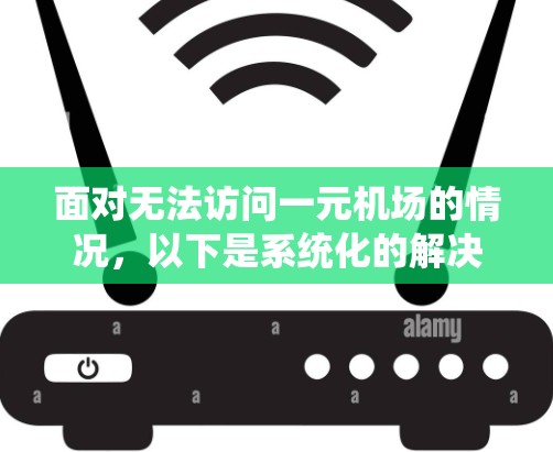 面对无法访问一元机场的情况，以下是系统化的解决方案