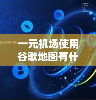 一元机场使用谷歌地图有什么问题？