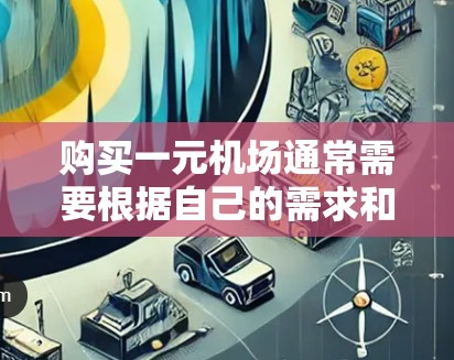 购买一元机场通常需要根据自己的需求和预算选择合适的购买方式。以下是一些常见方法