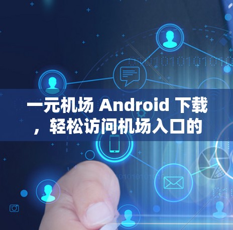 一元机场 Android 下载，轻松访问机场入口的高效解决方案