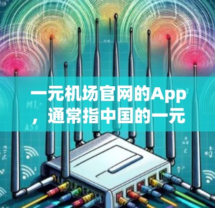 一元机场官网的App，通常指中国的一元机场APP，旨在为旅客提供实时机场信息和服务。以下是关于该App的概述
