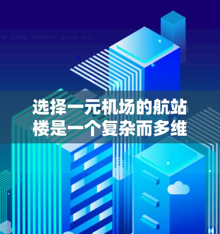 选择一元机场的航站楼是一个复杂而多维度的问题，需要综合考虑多个因素以确保机场的高效运营和可持续发展。以下是一些详细的步骤和建议，帮助你做出明智的选择