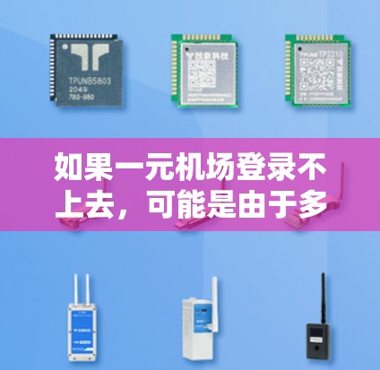 如果一元机场登录不上去，可能是由于多种原因导致的。以下是可能的原因和解决方法