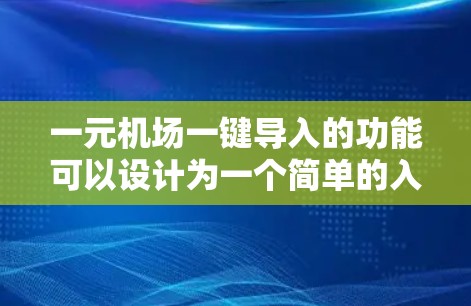 一元机场一键导入的功能可以设计为一个简单的入口，让所有旅客一目了然地看到，并且可以通过某种方式触发其他机场的入口。以下是详细的解决方案