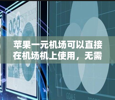 苹果一元机场可以直接在机场机上使用，无需下载任何应用。以下是使用一元机场的步骤和注意事项