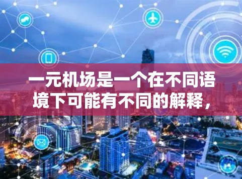 一元机场是一个在不同语境下可能有不同的解释，但结合通常机场的日常运作和设计，以下是一元机场的详细解释