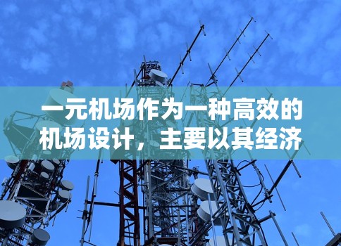 一元机场作为一种高效的机场设计，主要以其经济、资源优化和用户体验等多方面优势著称。以下是其核心优势的详细解析