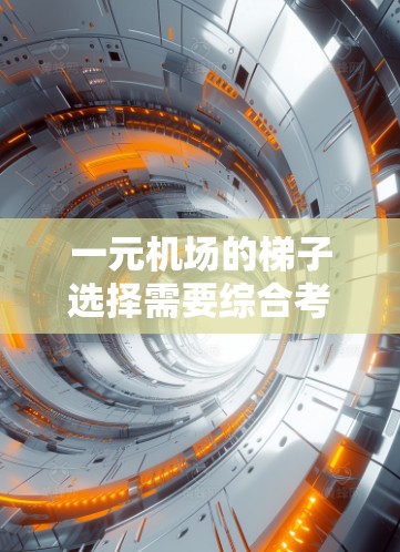 一元机场的梯子选择需要综合考虑多个因素，以确保既方便又安全。以下是一些关键因素