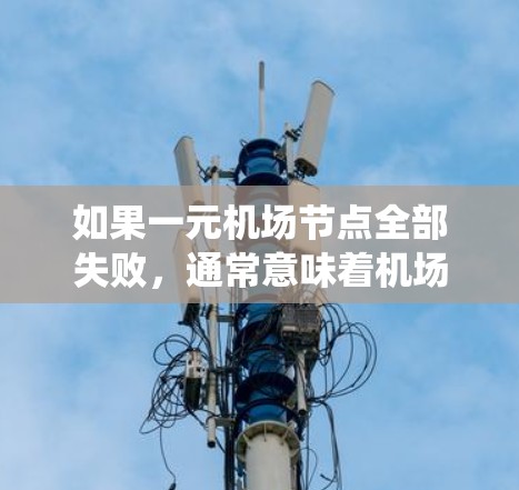 如果一元机场节点全部失败，通常意味着机场的一条航道或一条航线出现了问题。这种情况可能涉及设备故障、人员不足、信息系统的疏漏或其他管理问题。以下是一些可能的原因和应对措施