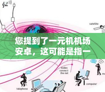 您提到了一元机机场安卓，这可能是指一元机（One Machine）与安卓（Android）技术相结合的机场管理系统。以下是一元机机场安卓系统的相关信息
