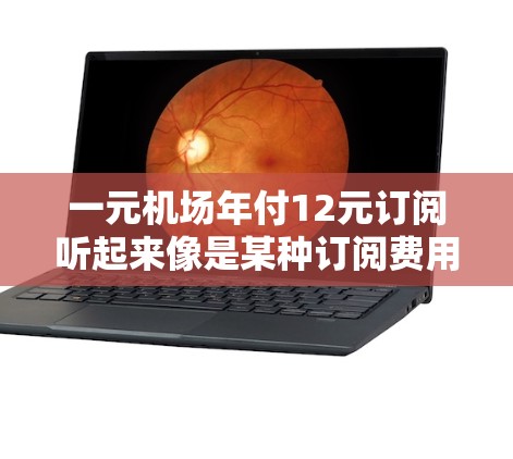 一元机场年付12元订阅听起来像是某种订阅费用，可能是指机场提供的交通服务（如飞机票、火车票等）的订阅费用。通常，机场的交通费用会根据使用频率和时间而有所不同