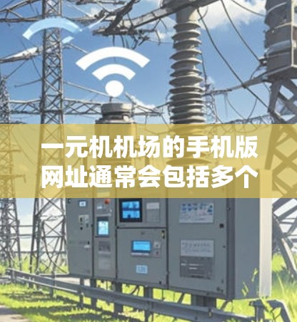 一元机机场的手机版网址通常会包括多个部分，以满足不同用户的需求。以下是一些常见的组成部分和网址示例