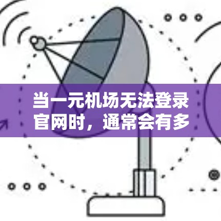 当一元机场无法登录官网时，通常会有多种原因导致这种情况发生。以下是一些可能的原因和解决方法