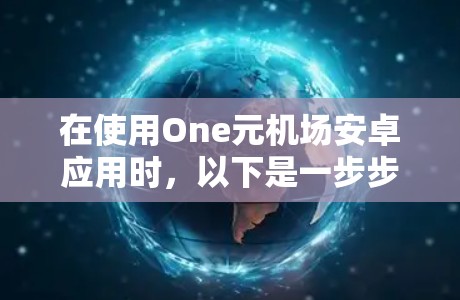 在使用One元机场安卓应用时，以下是一步步的操作指南