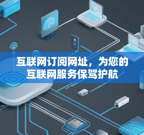 互联网订阅网址，为您的互联网服务保驾护航