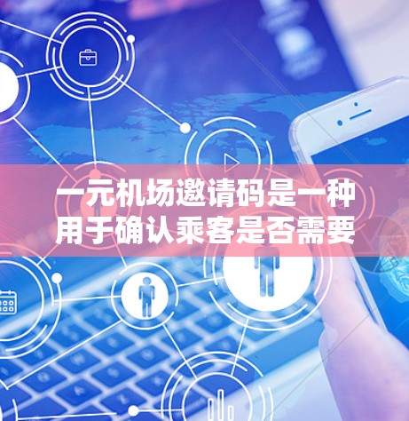 一元机场邀请码是一种用于确认乘客是否需要通过机场进行登机的验证方式。它通常在特定日期和时间提供，且每个乘客可能需要注册或购买邀请码。以下是对一元机场邀请码的详细分析