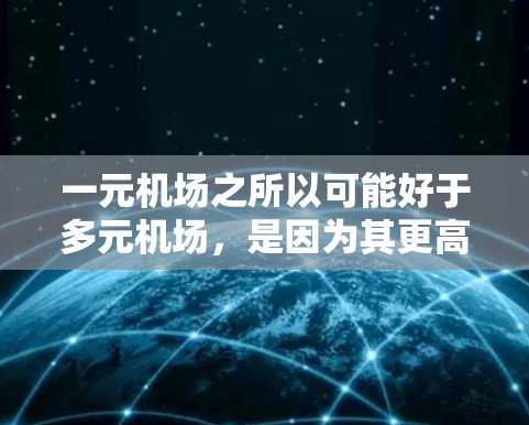 一元机场之所以可能好于多元机场，是因为其更高效地管理空位和航空员工作。以下是几个关键点